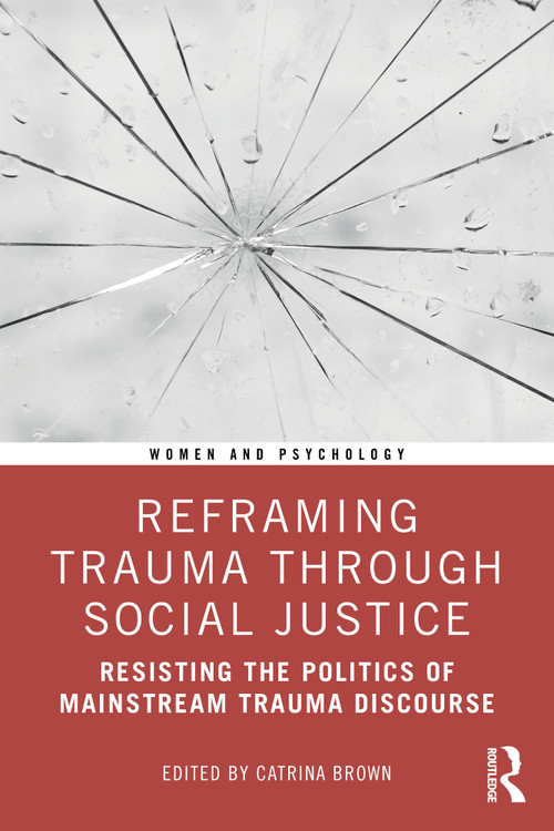 Reframing Trauma Through Social Justice (Resisting the Politics of Mainstream Trauma Discourse) by Catrina Brown, 9781032459899