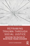 Reframing Trauma Through Social Justice (Resisting the Politics of Mainstream Trauma Discourse) by Catrina Brown, 9781032459899