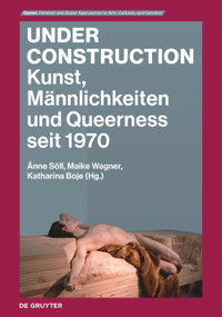 Under Construction (Kunst, Männlichkeiten und Queerness seit 1970) by Änne Söll, Maike Wagner, Katharina Boje, 9783110991093