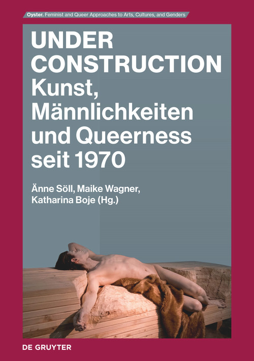 Under Construction (Kunst, Männlichkeiten und Queerness seit 1970) by Änne Söll, Maike Wagner, Katharina Boje, 9783110991093