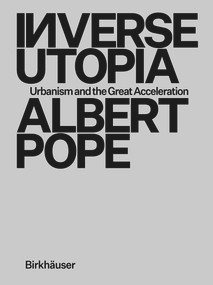 Inverse Utopia (Urbanism and the Great Acceleration) by Albert Pope, 9783035627008