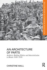 An Architecture of Parts: Architects, Building Workers and Industrialisation in Britain 1940 - 1970 by Christine Wall, 9781138229358