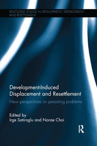 Development-Induced Displacement and Resettlement (New perspectives on persisting problems) by Irge Satiroglu, Narae Choi, 9781138630420
