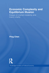 Economic Complexity and Equilibrium Illusion (Essays on market instability and macro vitality) by Ping Chen, 9780415746847