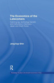 The Economics of the Latecomers (Catching-Up, Technology Transfer and Institutions in Germany, Japan and South Korea) by Jang-Sup Shin, 9781138866119