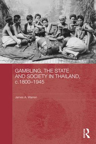 Gambling, the State and Society in Thailand, c.1800-1945 by James A. Warren, 9781138956360