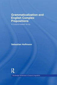 Grammaticalization and English Complex Prepositions (A Corpus-based Study) by Sebastian Hoffmann, 9781138878310