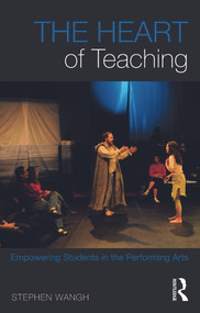 The Heart of Teaching (Empowering Students in the Performing Arts) by Stephen Wangh, 9780415644921
