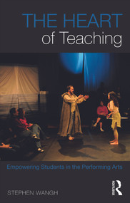 The Heart of Teaching (Empowering Students in the Performing Arts) by Stephen Wangh, 9780415644921