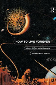 How to Live Forever (Science Fiction and Philosophy) by Stephen R L Clark, 9781138861213
