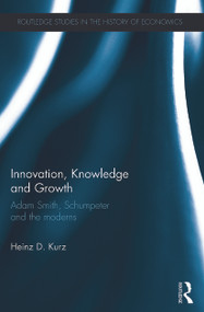 Innovation, Knowledge and Growth (Adam Smith, Schumpeter and the Moderns) by Heinz D. Kurz, 9780415746373