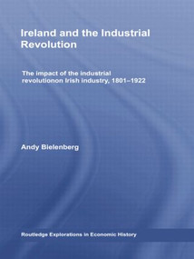 Ireland and the Industrial Revolution (The impact of the industrial revolution on Irish industry, 1801-1922) by Andy Bielenberg, 9781138803008