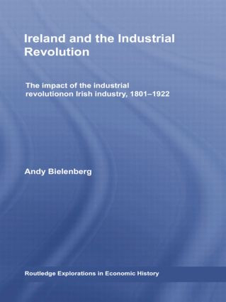 Ireland and the Industrial Revolution (The impact of the industrial revolution on Irish industry, 1801-1922) by Andy Bielenberg, 9781138803008