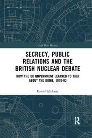 Secrecy, Public Relations and the British Nuclear Debate (How the UK Government Learned to Talk about the Bomb, 1970-83) by Daniel Salisbury, 9781032174709