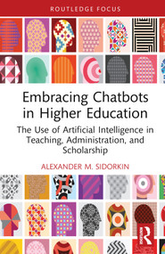 Embracing Chatbots in Higher Education (The Use of Artificial Intelligence in Teaching, Administration, and Scholarship) by Alexander M. Sidorkin, 9781032685977