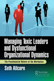 Managing Toxic Leaders and Dysfunctional Organizational Dynamics (The Psychosocial Nature of the Workplace) by Seth Allcorn, 9781032734903