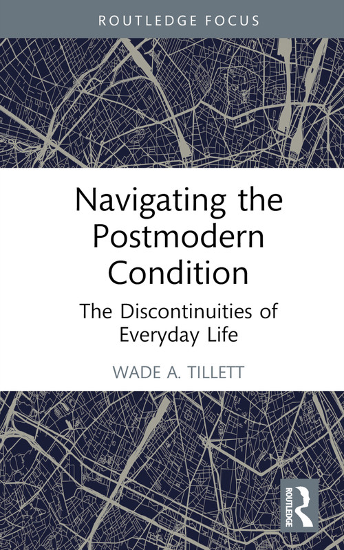 Navigating the Postmodern Condition (The Discontinuities of Everyday Life) by Wade A. Tillett, 9781032715612