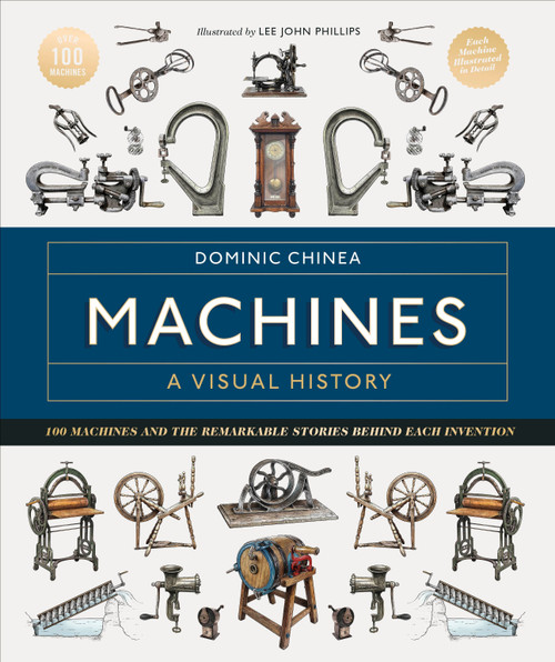 Machines A Visual History (100 Machines and the Remarkable Stories Behind Each Invention) by Dominic Chinea, 9780744089608