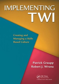 Implementing TWI (Creating and Managing a Skills-Based Culture) by Patrick Graupp, Robert J. Wrona, 9781439825969
