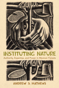 Instituting Nature (Authority, Expertise, and Power in Mexican Forests) by Andrew S. Mathews, 9780262516440