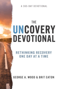 The Uncovery Devotional (Rethinking Recovery One Day at a Time) by George A. Wood, Brit Eaton, 9798887690513