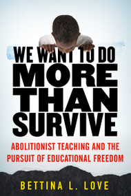 We Want to Do More Than Survive (Abolitionist Teaching and the Pursuit of Educational Freedom) by Bettina L. Love, 9780807069158