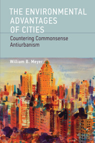 The Environmental Advantages of Cities (Countering Commonsense Antiurbanism) by William B. Meyer, 9780262518468