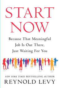 Start Now (Because That Meaningful Job Is Out There, Just Waiting For You) by Reynold Levy, 9780795353420