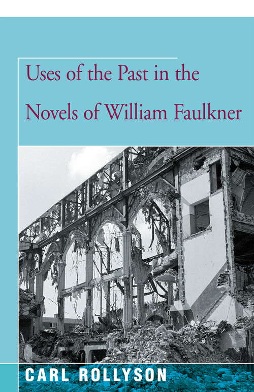 Uses of the Past in the Novels of William Faulkner by Carl Rollyson, 9781504029995