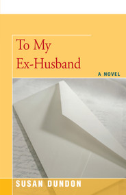 To My Ex-Husband (A Novel) by Susan Dundon, 9781504032926