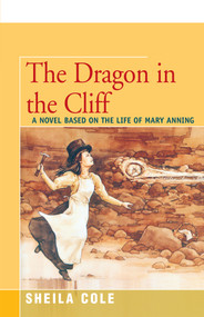 The Dragon in the Cliff (A Novel Based on the Life of Mary Anning) by Sheila Cole, T. C. Farrow, 9781504033015