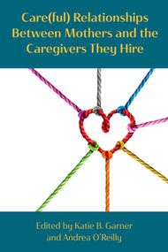 Care(ful) Relationships between Mothers and the Caregivers They Hire by Katie Bodendorfer Garner, Andrea O'Reilly, 9781772584660