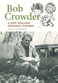 Bob Crowder (A New Zealand organics pioneer) by Matt Morris, 9781990048746