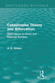 Catastrophe Theory and Bifurcation (Routledge Revivals) (Applications to Urban and Regional Systems) by Alan Wilson, 9780415687966