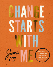 Change Starts with Me (Devotions to Listen Better, Love Wider, and Live More Like Jesus) by Jamie Ivey, 9781400240173
