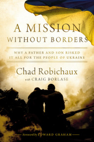 A Mission Without Borders (Why a Father and Son Risked it All for the People of Ukraine) by Chad Robichaux, Craig Borlase, Edward Graham, 9781400247752
