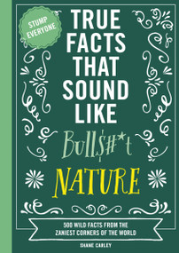 True Facts That Sound Like Bull$#*t: Nature (500 Wild Facts from the Zaniest Corners of the World) by Shane Carley, Rebecca Pry, 9781400341474