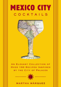 Mexico City Cocktails (An Elegant Collection of Over 100 Recipes Inspired by the City of Palaces) by Rosa Martha Márquez Oropeza, 9781400342648