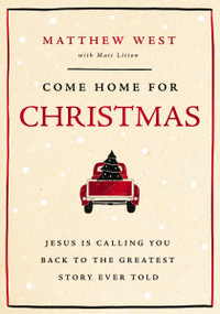 Come Home for Christmas (Jesus Is Calling You Back to the Greatest Story Ever Told) by Matthew West, Matt Litton, 9781400343935