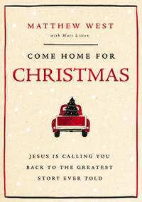 Come Home for Christmas (Jesus Is Calling You Back to the Greatest Story Ever Told) by Matthew West, Matt Litton, 9781400343935