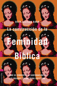 La  construcción de la feminidad bíblica (Cómo se convirtió la subyugación de las mujeres en doctrina cristiana) (Spanish Edition), 9788419779250