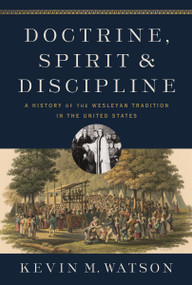 Doctrine, Spirit, and Discipline (A History of the Wesleyan Tradition in the United States) by Kevin M.  Watson, 9780310097761