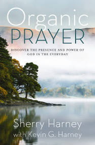 Organic Prayer (Discover the Presence and Power of God in the Everyday) by Sherry Harney, Kevin G. Harney, 9780310161509
