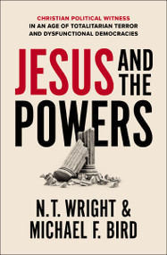 Jesus and the Powers (Christian Political Witness in an Age of Totalitarian Terror and Dysfunctional Democracies) by N. T. Wright, Michael F. Bird, 9780310162247