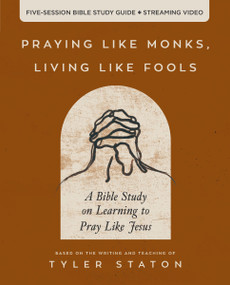 Praying Like Monks, Living Like Fools Bible Study Guide plus Streaming Video (A Bible Study on Learning to Pray Like Jesus) by Tyler Staton, 9780310166160