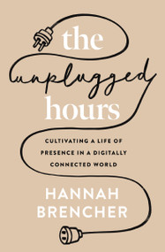 The Unplugged Hours (Cultivating a Life of Presence in a Digitally Connected World) by Hannah Brencher, 9780310367703