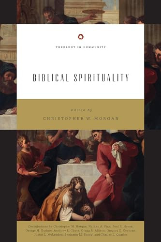 Biblical Spirituality by Christopher W. Morgan, Nathan A. Finn, Paul R. House, George H. Guthrie, Anthony L. Chute, Gregg R. Allison, Gregory C. Cochran, Justin L. McLendon, Benjamin M. Skaug, Charles Quarles, 9781433547881