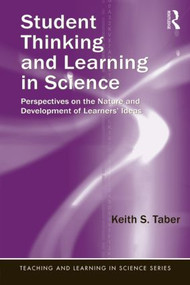Student Thinking and Learning in Science (Perspectives on the Nature and Development of Learners' Ideas) by Keith S. Taber, 9780415897358