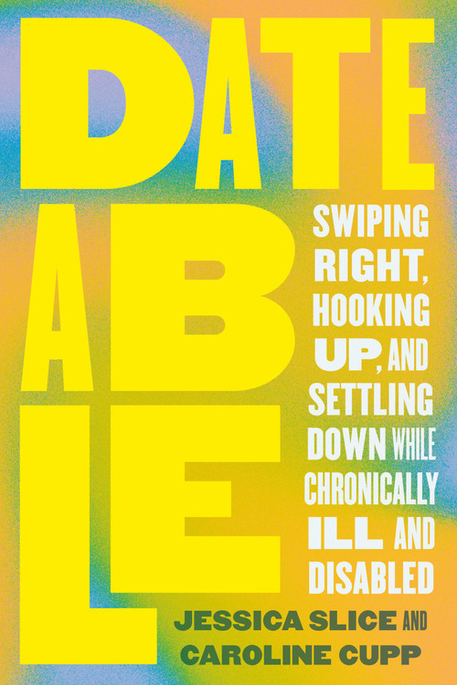 Dateable (Swiping Right, Hooking Up, and Settling Down While Chronically Ill and Disabled) by Jessica Slice, Caroline Cupp, 9780306832734