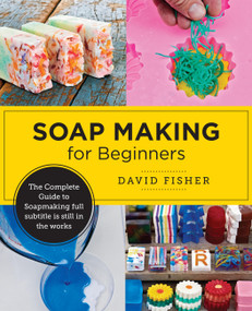 Soap Making for Beginners (Easy Step-by-Step Projects to Start Your Soap Making Journey) by David Fisher, 9780760390962